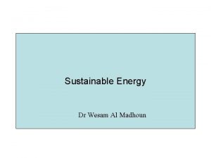 Sustainable Energy Dr Wesam Al Madhoun Outline of