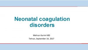 Neonatal coagulation disorders Mehran Karimi MD Tehran September