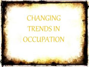 An important aspect of changing trends in occupation is