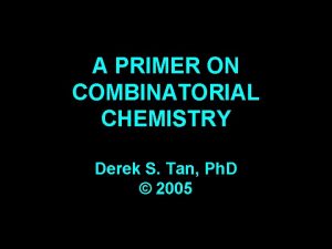 A PRIMER ON COMBINATORIAL CHEMISTRY Derek S Tan