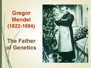 Gregor Mendel 1822 1884 The Father of Genetics