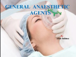 GENERAL ANAESTHETIC AGENTS By Afsar fathima CONTENTS DEFINITION