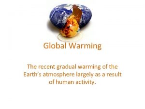 Global Warming The recent gradual warming of the