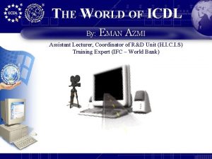 THE WORLD OF ICDL By EMAN AZMI Assistant