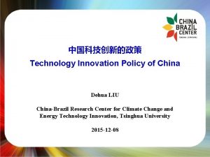 Technology Innovation Policy of China Dehua LIU ChinaBrazil