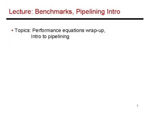 Lecture Benchmarks Pipelining Intro Topics Performance equations wrapup