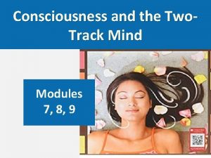 Consciousness and the Two Track Mind Modules 7