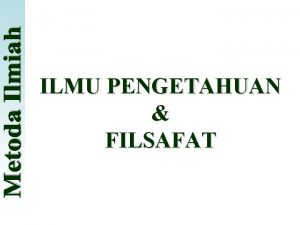 ILMU PENGETAHUAN FILSAFAT Ilmu Berasal dari Bahasa Latin