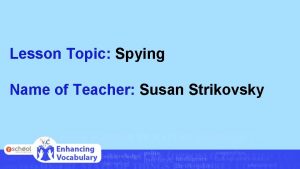 Lesson Topic Spying Name of Teacher Susan Strikovsky