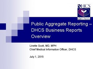 Public Aggregate Reporting DHCS Business Reports Overview Linette