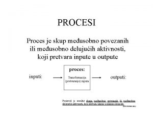 PROCESI Proces je skup meusobno povezanih ili meusobno