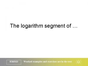 The logarithm segment of STROUD Worked examples and