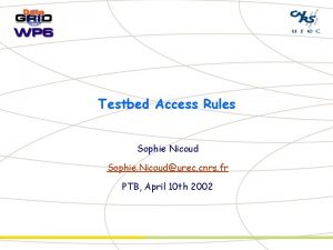 Testbed Access Rules Sophie Nicoud Sophie Nicoudurec cnrs