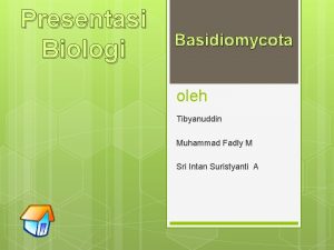 Presentasi Biologi Basidiomycota oleh Tibyanuddin Muhammad Fadly M