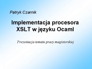 Patryk Czarnik Implementacja procesora XSLT w jzyku Ocaml