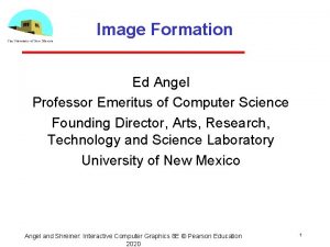 Image Formation Ed Angel Professor Emeritus of Computer