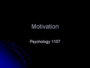 Motivation Psychology 1107 Introduction A need or desire