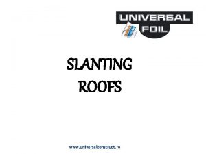 SLANTING ROOFS www universalconstruct ro SLANTING ROOFS GENERAL