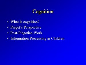 Cognition What is cognition Piagets Perspective PostPiagetian Work