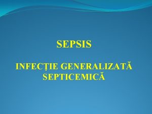 SEPSIS INFECIE GENERALIZAT SEPTICEMIC TIPURI DE INFECIE dup