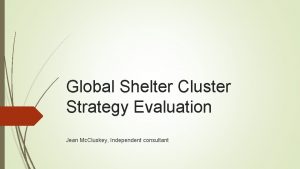 Global Shelter Cluster Strategy Evaluation Jean Mc Cluskey