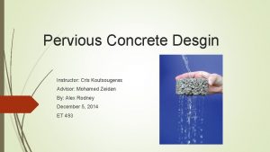 Pervious Concrete Desgin Instructor Cris Koutsougeras Advisor Mohamed