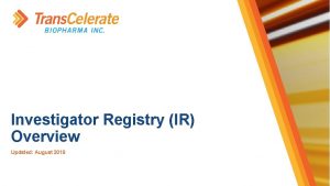 Investigator Registry IR Overview Updated August 2019 Trans