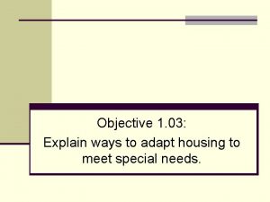 Objective 1 03 Explain ways to adapt housing