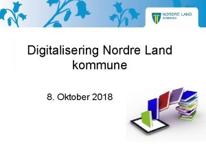 Digitalisering Nordre Land kommune 8 Oktober 2018 Nordre