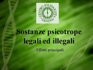 Sostanze psicotrope legali ed illegali Effetti principali Il