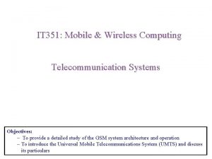 IT 351 Mobile Wireless Computing Telecommunication Systems Objectives