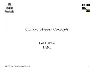 EPICS Channel Access Concepts Bob Dalesio LANL 1999Ph