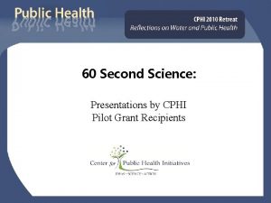 60 Second Science Presentations by CPHI Pilot Grant