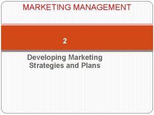 MARKETING MANAGEMENT 2 Developing Marketing Strategies and Plans