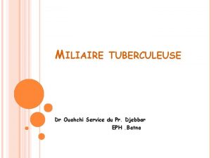 MILIAIRE TUBERCULEUSE Dr Ouahchi Service du Pr Djebbar