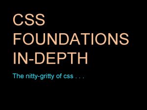 CSS FOUNDATIONS INDEPTH The nittygritty of css What
