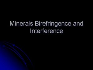 Minerals Birefringence and Interference Birefringence l Birefringence or