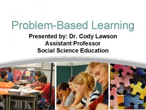 ProblemBased Learning Presented by Dr Cody Lawson Assistant