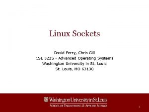 Linux Sockets David Ferry Chris Gill CSE 522