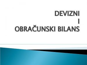 DEVIZNI I OBRAUNSKI BILANS DEVIZNI BILANS Devizni bilans