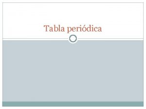 Tabla peridica Qu es la tabla peridica La
