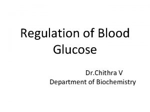 Regulation of Blood Glucose Dr Chithra V Department