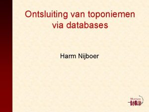 Ontsluiting van toponiemen via databases Harm Nijboer Actuele