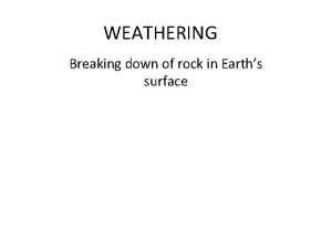 WEATHERING Breaking down of rock in Earths surface