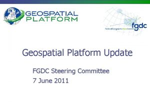 Geospatial Platform Update FGDC Steering Committee 7 June