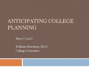 ANTICIPATING COLLEGE PLANNING May 17 2017 William Morrison