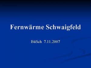 Fernwrme Schwaigfeld BSch 7 11 2007 Inhalt Ausgangssituation