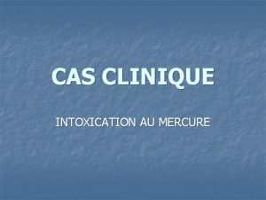CAS CLINIQUE INTOXICATION AU MERCURE Consultation au CCPP