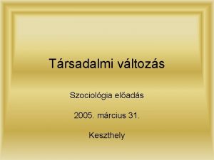 Trsadalmi vltozs Szociolgia elads 2005 mrcius 31 Keszthely
