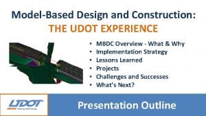 ModelBased Design and Construction THE UDOT EXPERIENCE MBDC
